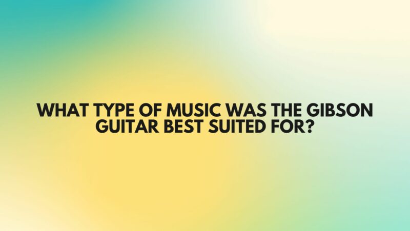 What type of music was the Gibson guitar best suited for?