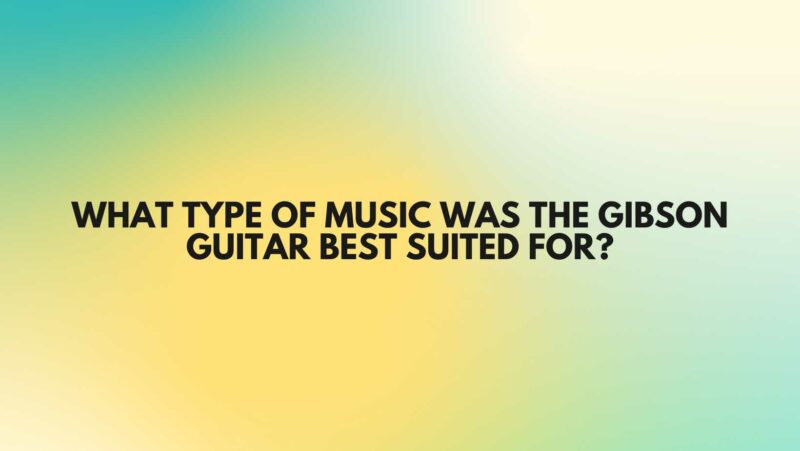 what-type-of-music-was-the-gibson-guitar-best-suited-for-all-for