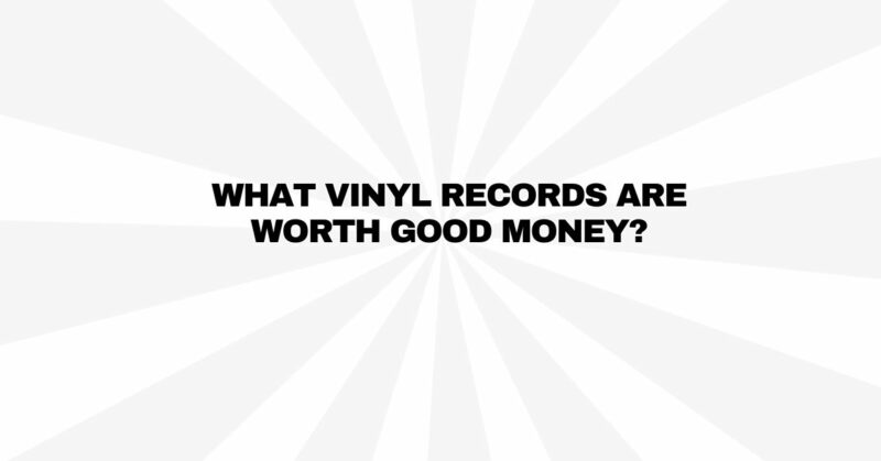 What vinyl records are worth good money?