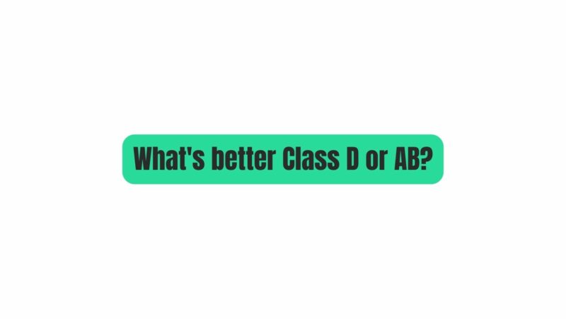 What's better Class D or AB?