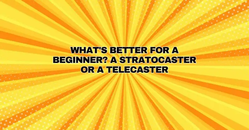 What's better for a beginner? A stratocaster or a telecaster