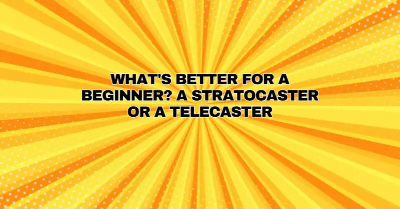 What's better for a beginner? A stratocaster or a telecaster