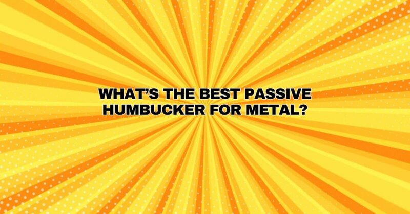 What’s the best passive humbucker for metal?