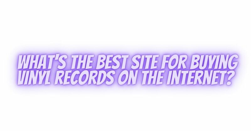 What's the best site for buying vinyl records on the internet?