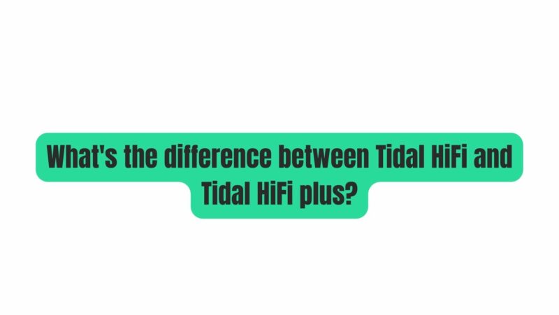 What's the difference between Tidal HiFi and Tidal HiFi plus?