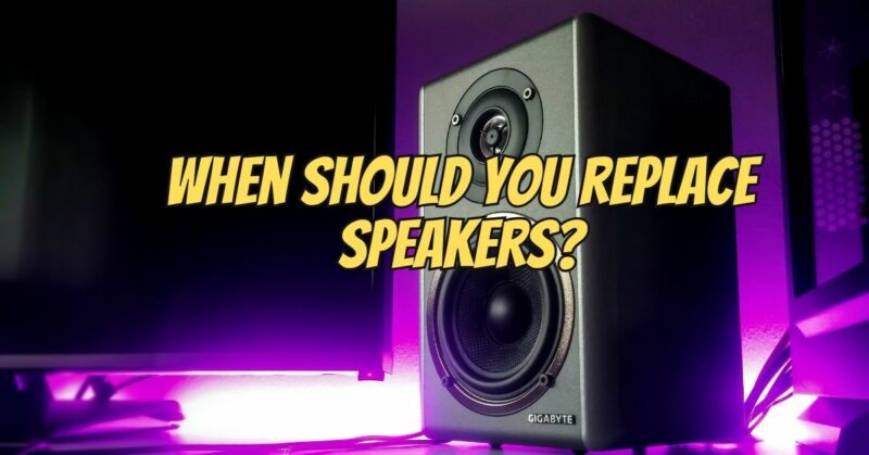 When should you replace speakers?