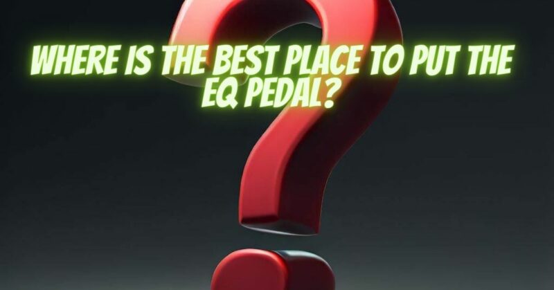 Where is the best place to put the EQ pedal?
