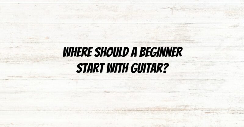 Where should a beginner start with guitar?