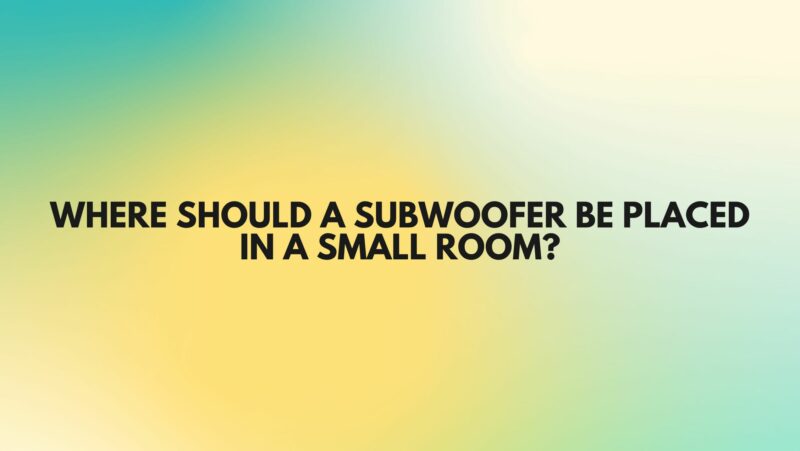 Where should a subwoofer be placed in a small room?