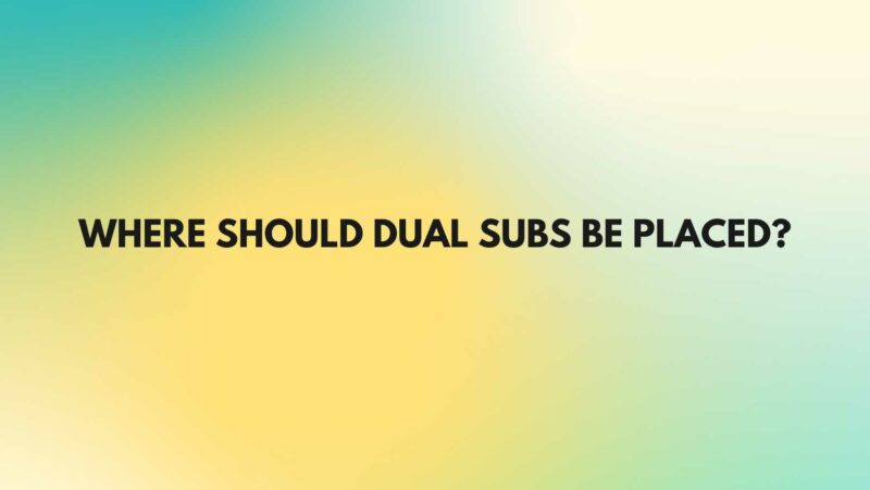 Where should dual subs be placed?