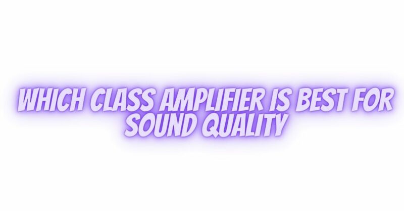 Which Class amplifier is best for sound quality