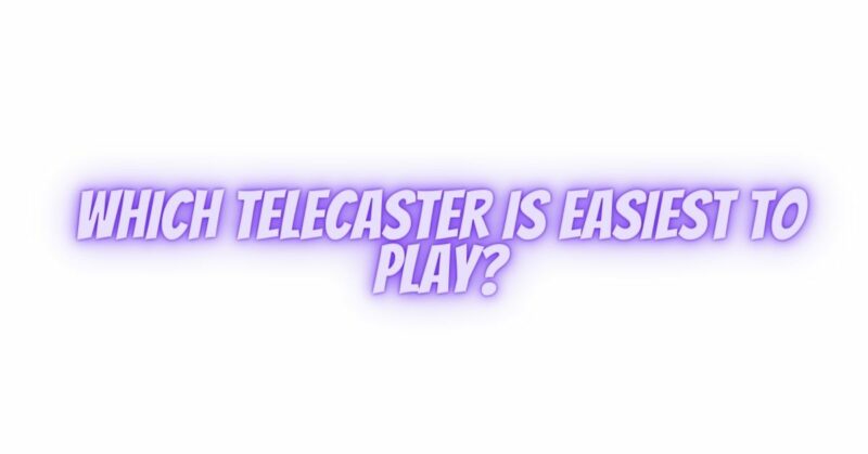 Which Telecaster is easiest to play?