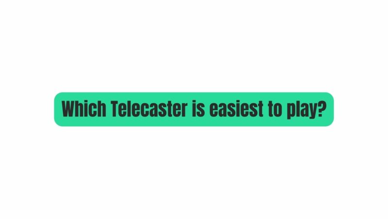 Which Telecaster is easiest to play?