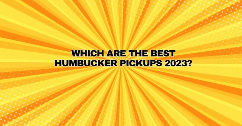 Which are the Best humbucker pickups 2023?