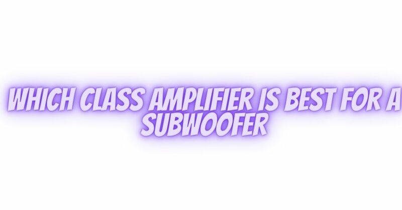 Which class amplifier is best for a subwoofer