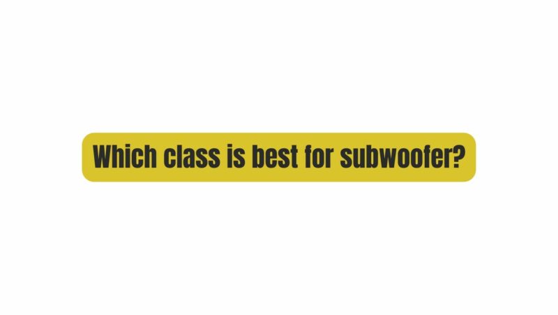 Which class is best for subwoofer?