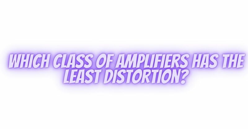 Which class of amplifiers has the least distortion?