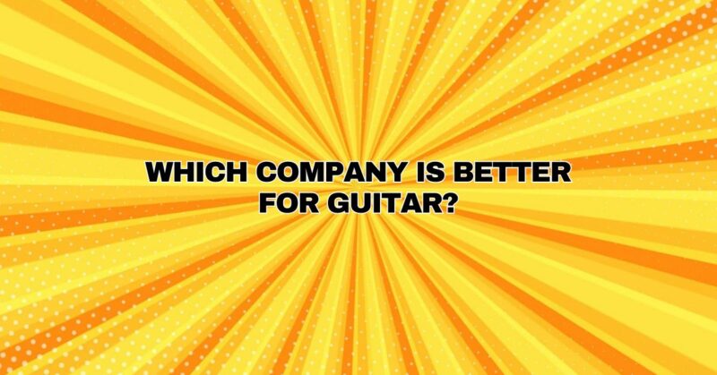 Which company is better for guitar?