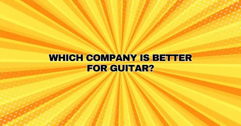 Which company is better for guitar?