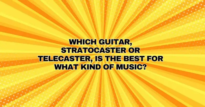 Which guitar, Stratocaster or Telecaster, is the best for what kind of music?