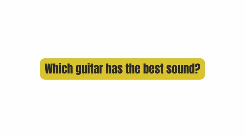 Which guitar has the best sound?