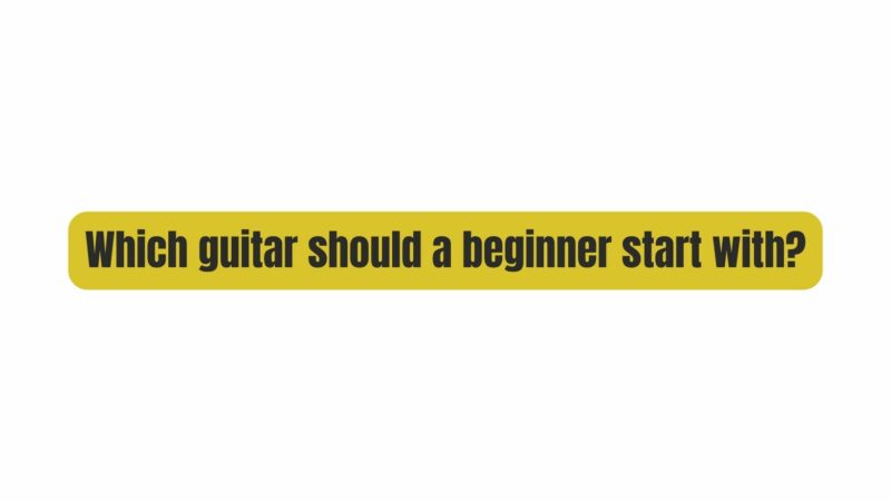 Which guitar should a beginner start with?