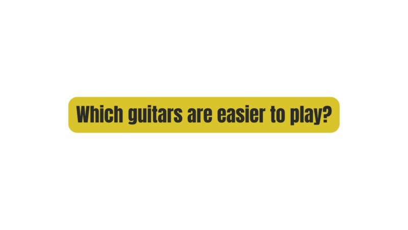 Which guitars are easier to play?