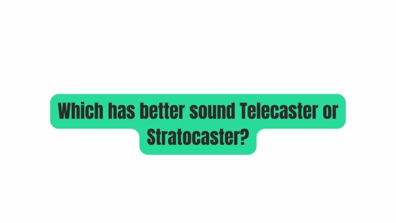 Which has better sound Telecaster or Stratocaster?