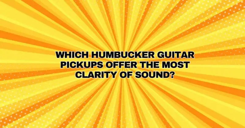 Which humbucker guitar pickups offer the most clarity of sound?