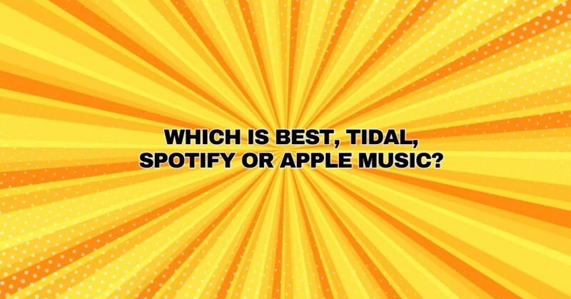 Which is best, Tidal, Spotify or Apple Music?