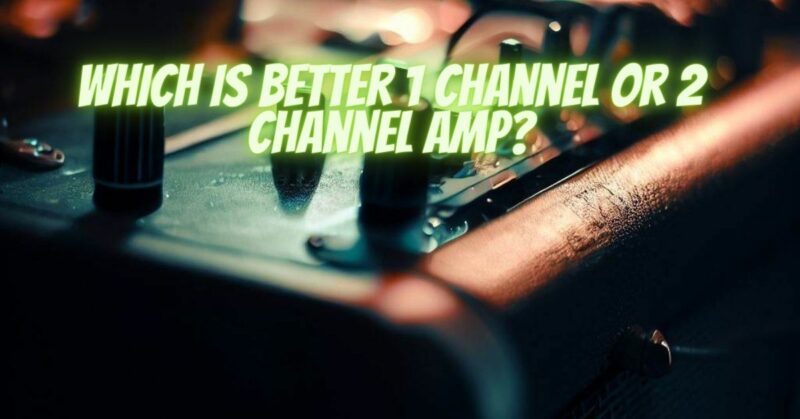 Which is better 1 channel or 2 channel amp?