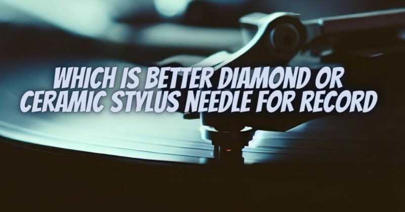 Which is better diamond or ceramic stylus needle for record