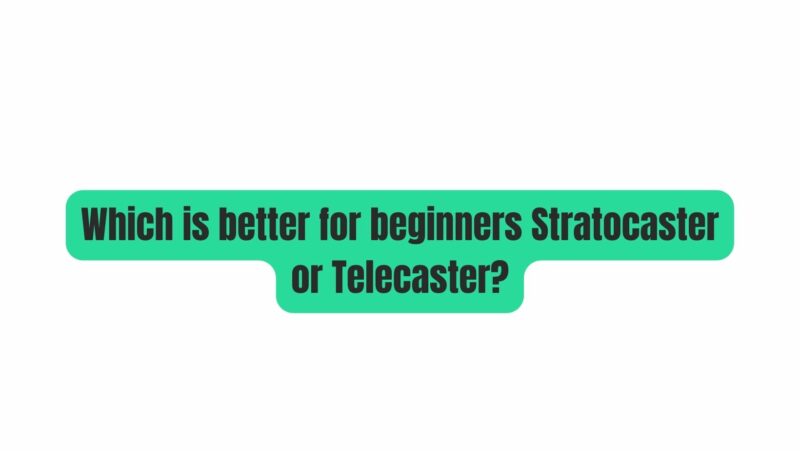 Which is better for beginners Stratocaster or Telecaster?