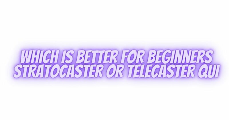 Which is better for beginners stratocaster or telecaster qui