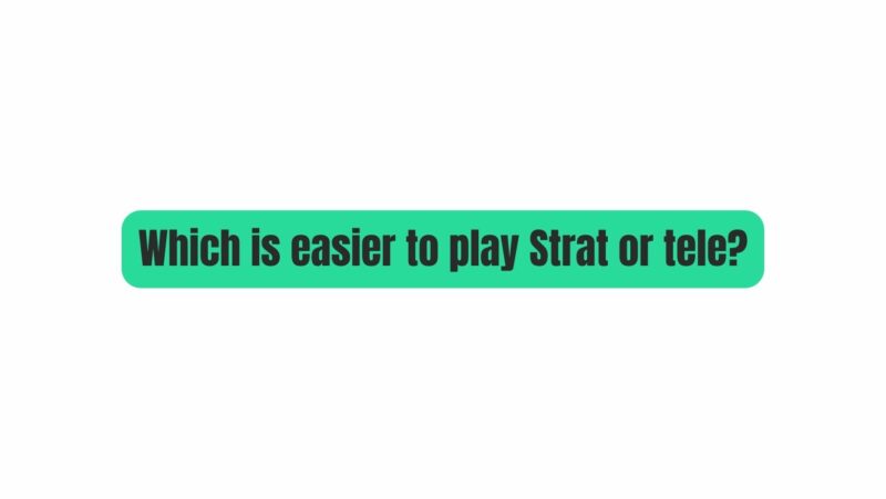 Which is easier to play Strat or tele?