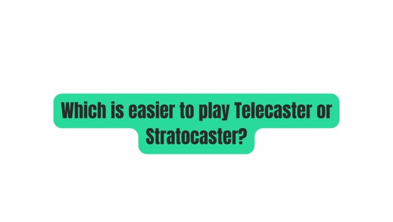 Which is easier to play Telecaster or Stratocaster?