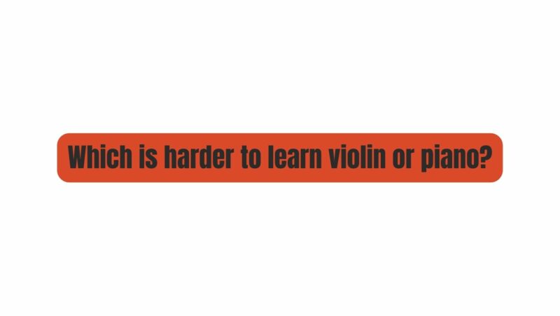 Which is harder to learn violin or piano?