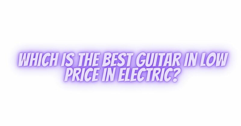 Which is the best guitar in low price in electric?