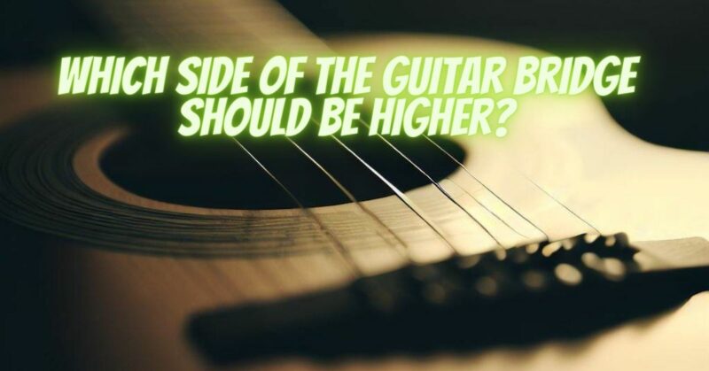 Which side of the guitar bridge should be higher?
