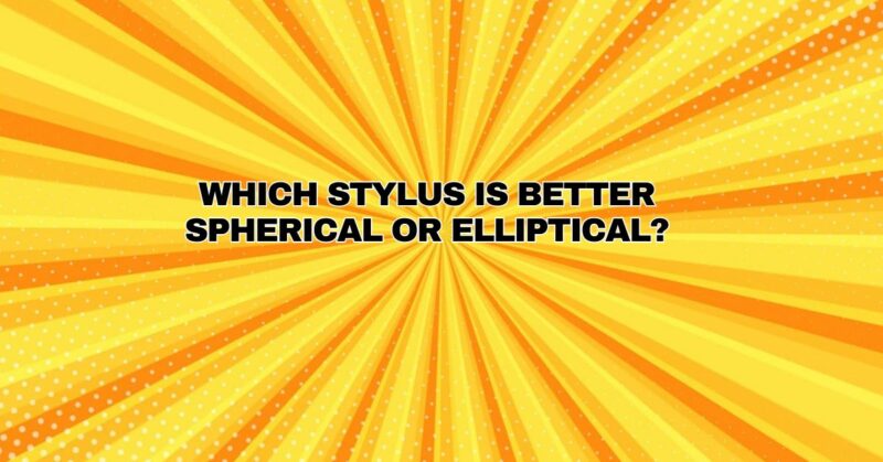 Which stylus is better spherical or elliptical?