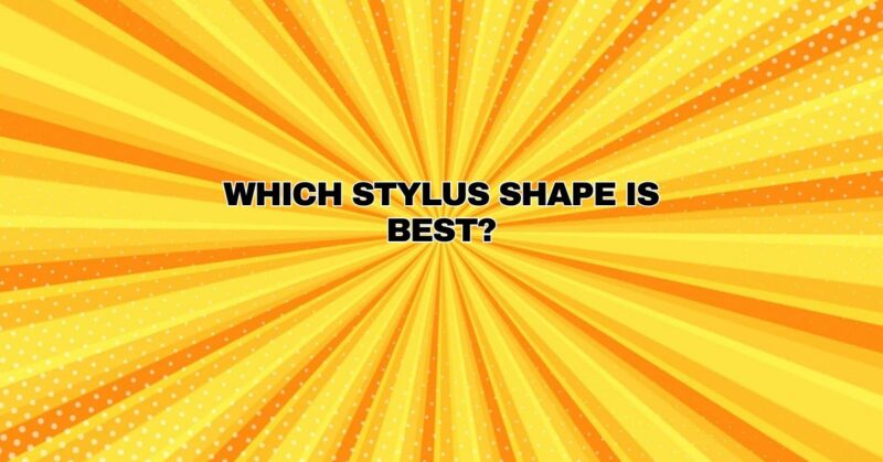 Which stylus shape is best?