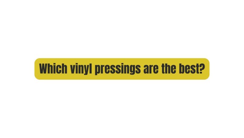 Which vinyl pressings are the best?