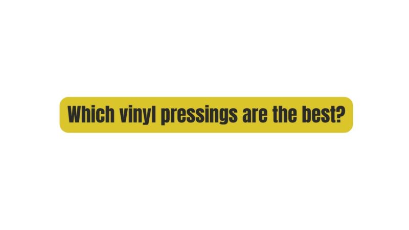 Which vinyl pressings are the best?