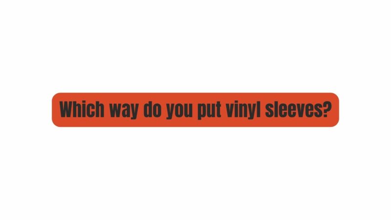 Which way do you put vinyl sleeves?