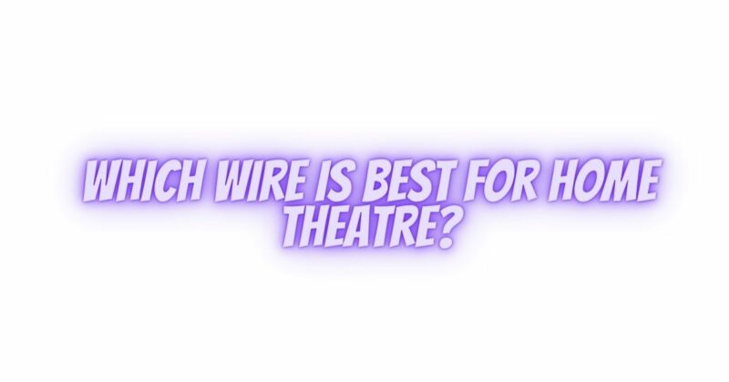 Which wire is best for home Theatre?