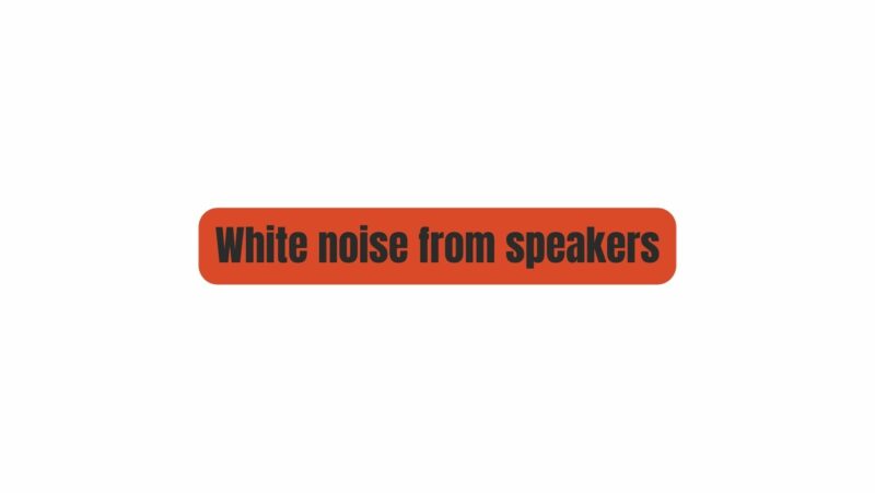 White noise from speakers
