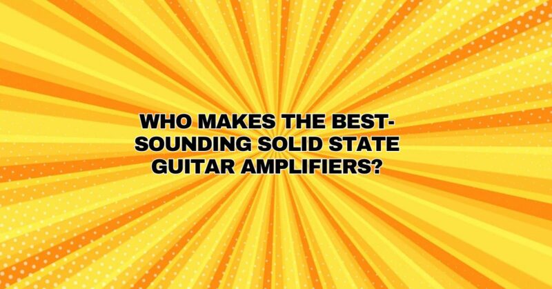 Who makes the best-sounding solid state guitar amplifiers?