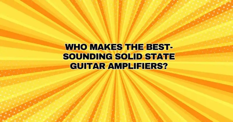 Who makes the best-sounding solid state guitar amplifiers?