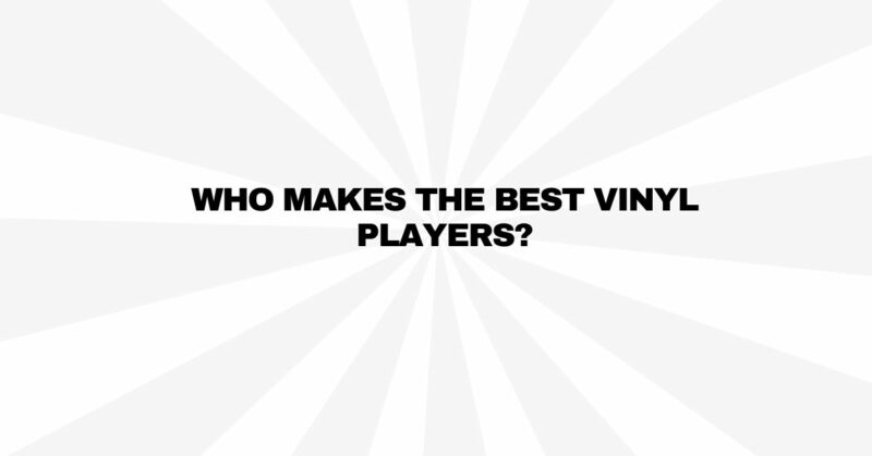 Who makes the best vinyl players?