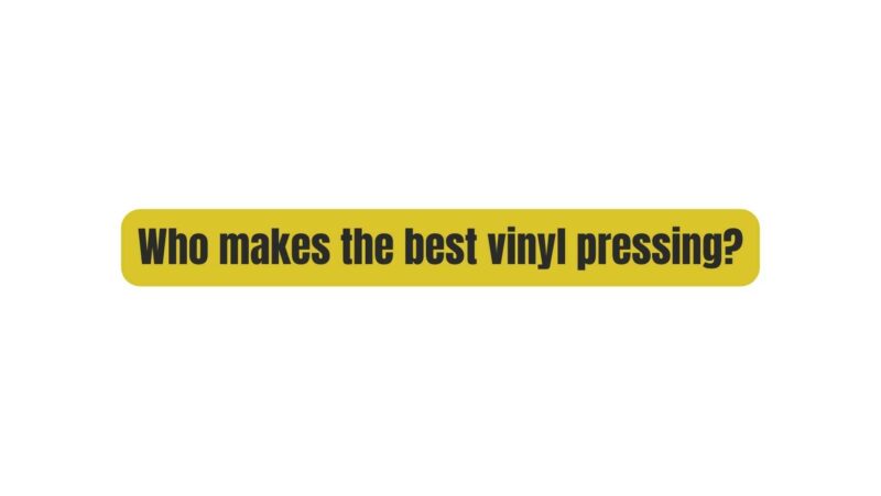 Who makes the best vinyl pressing?
